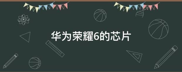 华为荣耀6的芯片