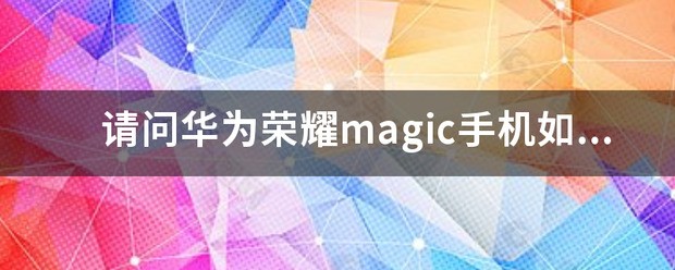 请问华为荣耀magic手机如何辨别真伪？