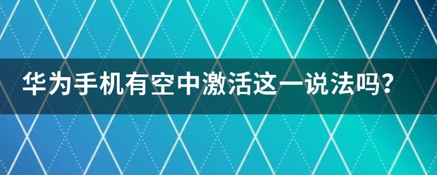 华为手机有空中激活这一说法吗