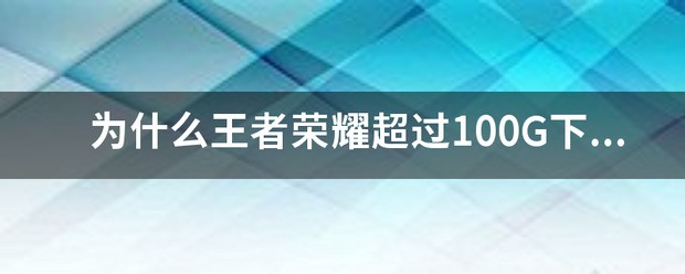 为何王者荣耀超过100G下载不了？