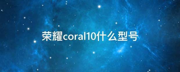 coral10是什么型号的手机