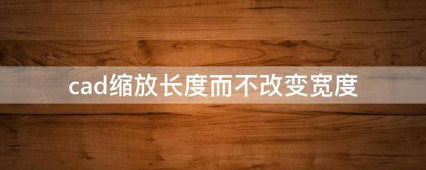 CAD缩放怎么样只改变长度不改变宽度来自急急呀？