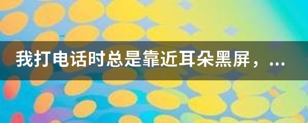 手机打电话时靠近耳边黑屏