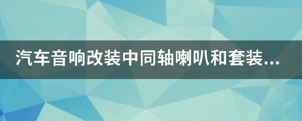 汽车音响改装中同轴扬声器和套装扬声器各有什么优缺点