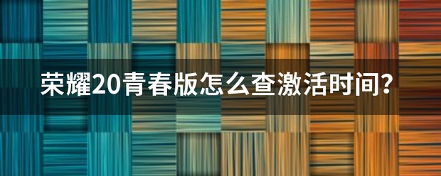 荣耀20青春版肿么查激活时间？