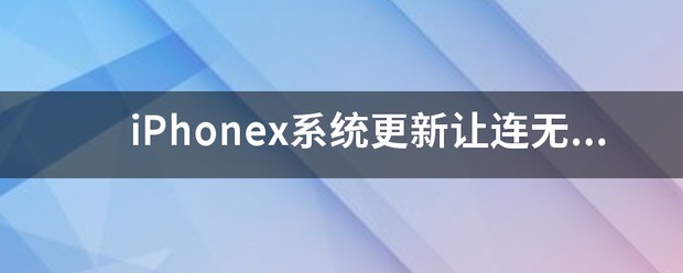 iPhonex系统更新让连无线，连了也不行，怎么处理