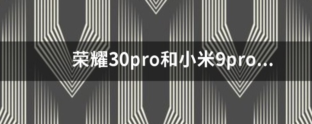 荣耀30pro和小米9pro那个好？
