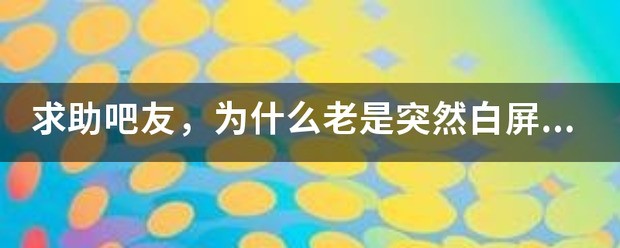 求助吧友，为什么总是突然白屏，是不是显卡问题