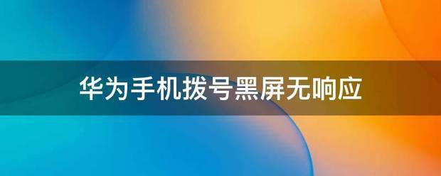 华为手机拨号后黑屏怎么处理?