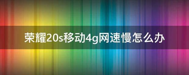 荣耀20s移动4g网速慢怎么处理