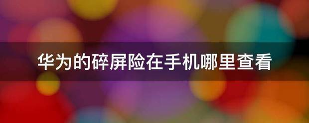华为手机碎屏险肿么查看 查询手机碎屏险方法分享