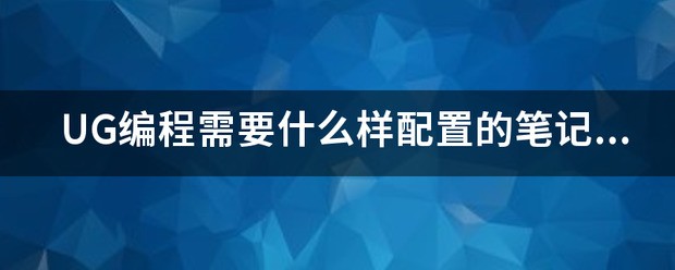 UG编程需要什么样配置的笔记本电脑？最廉价格大约多少？