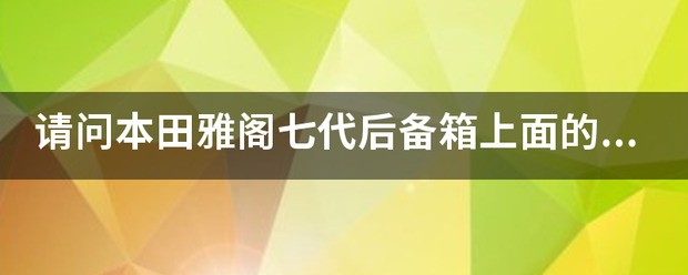 请问本田雅阁七代后备箱上面的