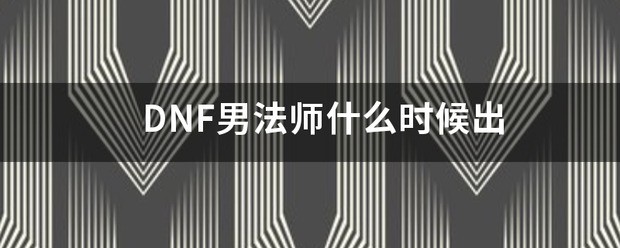 DNF男法师什么时间出