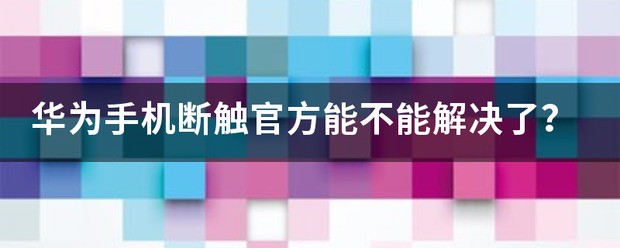 华为手机断触官方可不可以解决了？