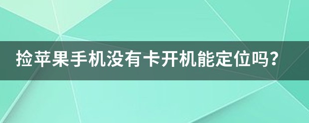 捡苹果手机没有卡开机能定位吗？