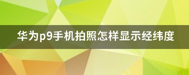 荣耀手机拍照如何显示经纬度和地址-ZOL问答