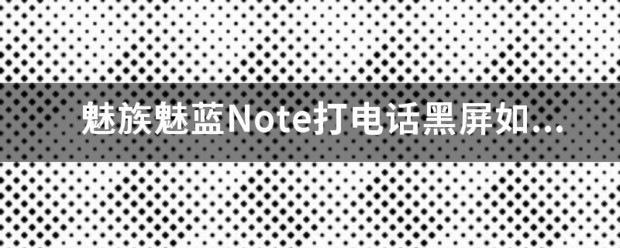 红米note打电话黑屏怎么处理？