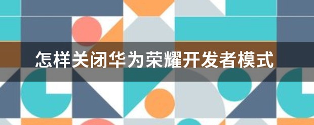 怎样才能把华为荣耀9手机的开发者方式关闭？