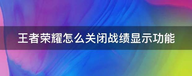 王者荣耀怎么关闭战绩显示?