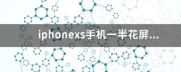 iphonexs手机一半花屏一半正常这是为什么？