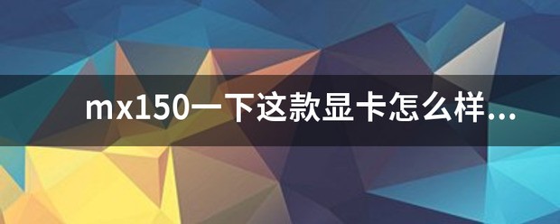 mx150一下这款显卡好不好，怎么区分满血