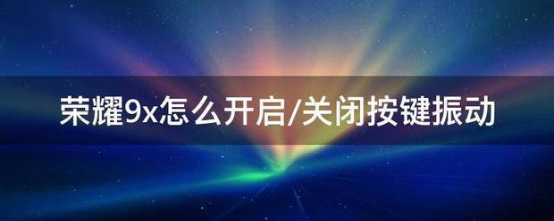 荣耀9x怎么开启/关闭按钮振动