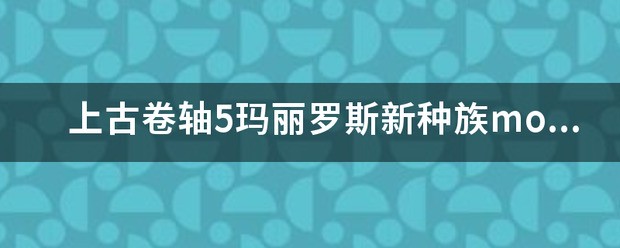 上古卷轴5玛丽罗斯新种族mod肿么用