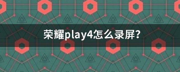荣耀play4肿么录屏？