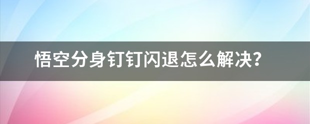 悟空分身打开软件闪退怎么处理？