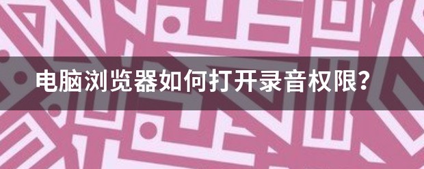 电脑浏览器怎么打开录音权限？