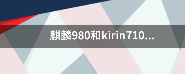 麒麟980和kirin710f的不同？