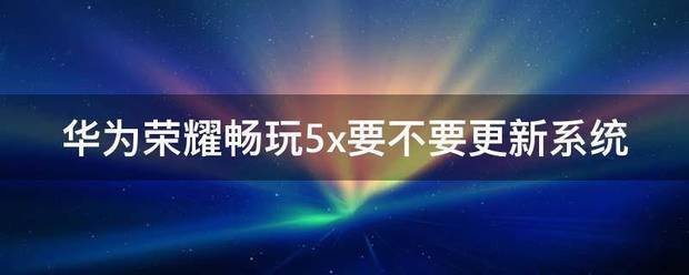 荣耀5X系统是什么？荣耀畅玩5X系统介绍