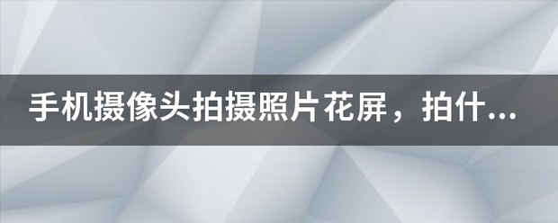 手机摄像头拍摄照片花屏，拍什么都是这样，是怎么回事