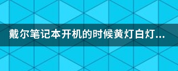 戴尔笔记本开机的时候黄灯白灯交替闪，而且开不了机是为什么？