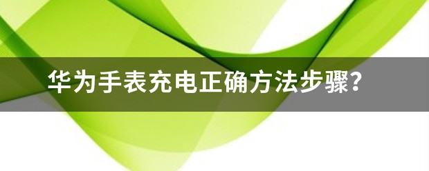 华为手表充电正确方法步骤？