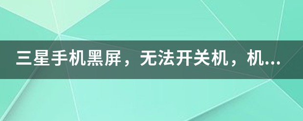 三星手机黑屏,无法开关机,机身发烫,怎么处理?