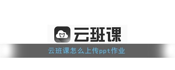 云班课怎么上传作业文件?