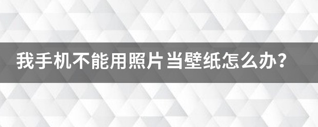 我手机不能用照片当壁纸怎么处理？