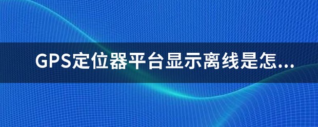 gps定位器显示离线怎么处理