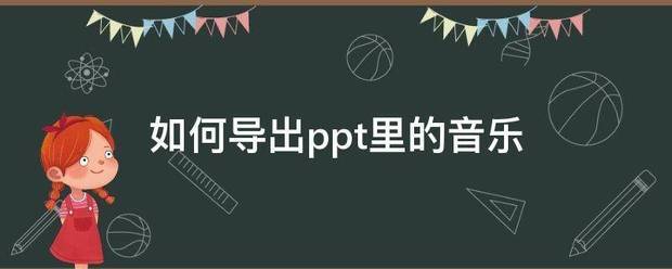 怎么从PPT中导出音乐怎么从ppt中导出音乐背景