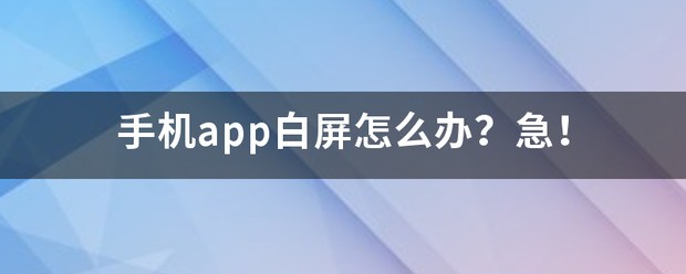 手机app白屏怎么处理？急！