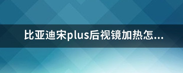 比亚迪宋plus后视镜加热肿么开？