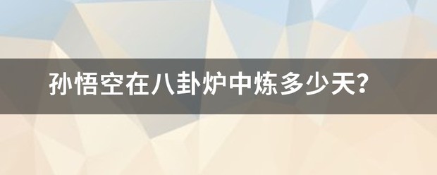 孙悟空在八卦炉中炼多少天？