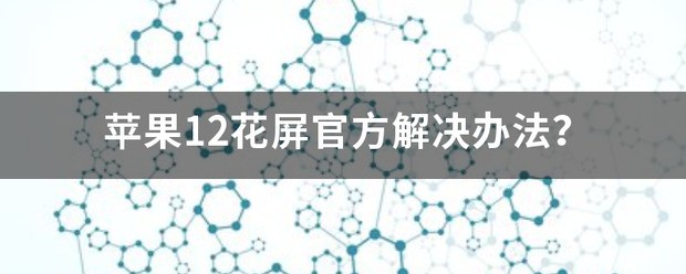 苹果12花屏官方解决方案？