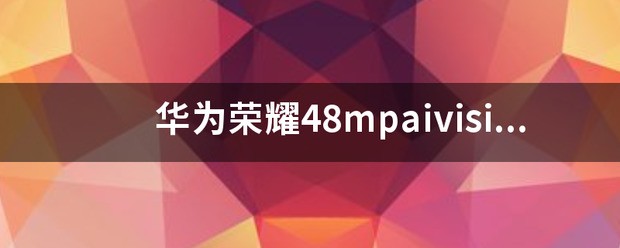 华为48mp ai camera是什么型号价钱？