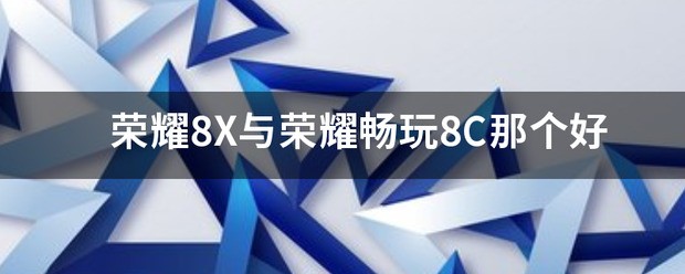 荣耀8x和荣耀畅玩8c哪个更好？