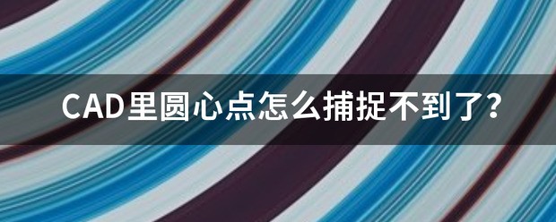 肿么在CAD软件中通过圆弧捕捉圆心点?