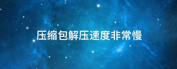 为何解压软件解压速度都是越来越慢的，本人不是固态硬盘