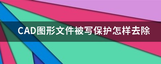 请问CAD图形文件被写保护怎么样去除